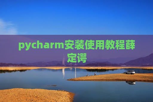 pycharm安装使用教程薛定谔 pycharm安装使用教程薛定谔